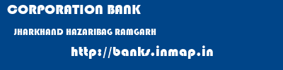 CORPORATION BANK  JHARKHAND HAZARIBAG RAMGARH   banks information 